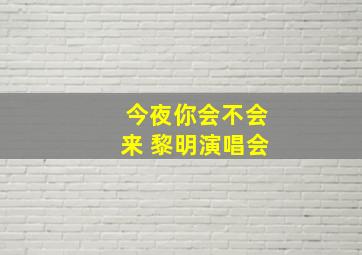 今夜你会不会来 黎明演唱会